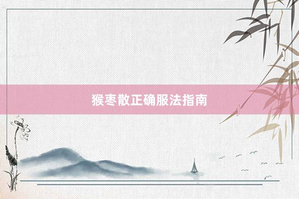 猴枣散正确服法指南