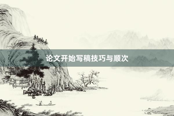 论文开始写稿技巧与顺次