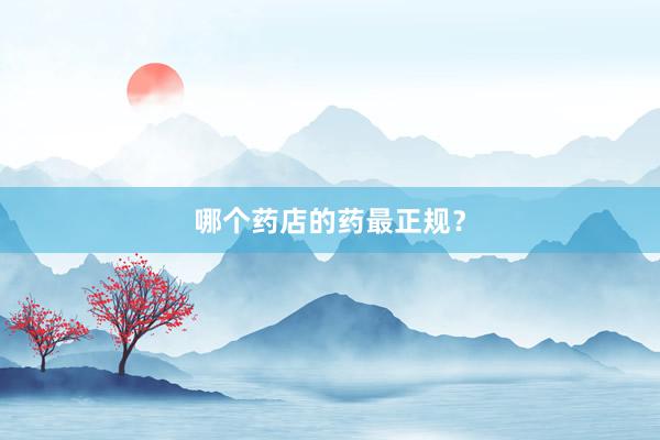 哪个药店的药最正规？