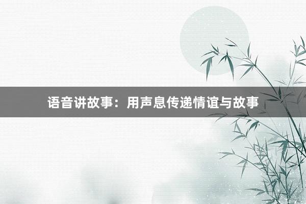 语音讲故事:用声息传递情谊与故事