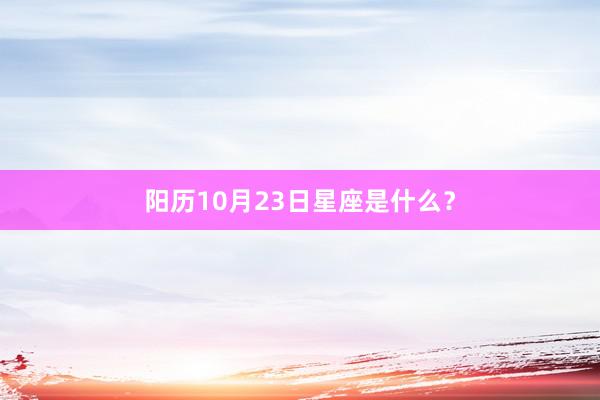 阳历10月23日星座是什么？